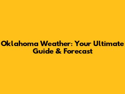 Oklahoma Weather: Your Ultimate Guide & Forecast