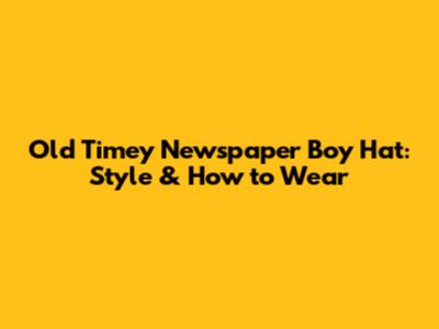 Old Timey Newspaper Boy Hat: Style & How to Wear