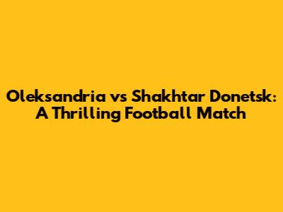 Oleksandria vs Shakhtar Donetsk: A Thrilling Football Match