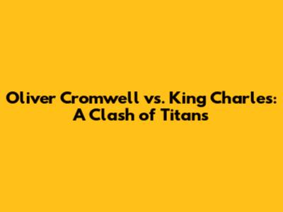 Oliver Cromwell vs. King Charles: A Clash of Titans