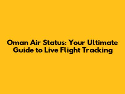 Oman Air Status: Your Ultimate Guide to Live Flight Tracking