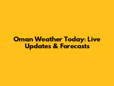 Oman Weather Today: Live Updates & Forecasts