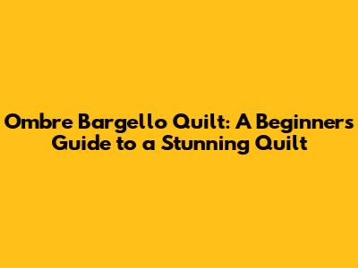 Ombre Bargello Quilt: A Beginner's Guide to a Stunning Quilt
