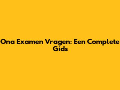 Ona Examen Vragen: Een Complete Gids