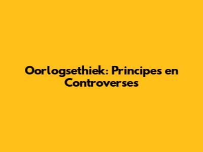 Oorlogsethiek: Principes en Controverses