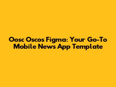 Oosc Oscos Figma: Your Go-To Mobile News App Template