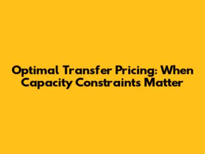 Optimal Transfer Pricing: When Capacity Constraints Matter