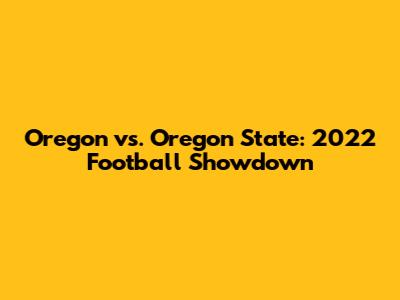 Oregon vs. Oregon State: 2022 Football Showdown