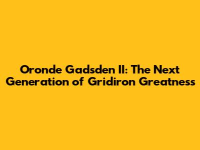 Oronde Gadsden II: The Next Generation of Gridiron Greatness