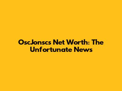 OscJonsc's Net Worth: The Unfortunate News
