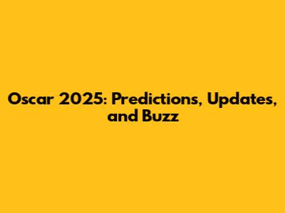 Oscar 2025: Predictions, Updates, and Buzz
