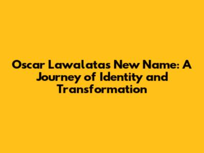 Oscar Lawalata's New Name: A Journey of Identity and Transformation