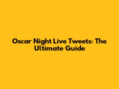 Oscar Night Live Tweets: The Ultimate Guide
