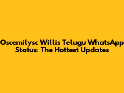 Oscemilysc Willis' Telugu WhatsApp Status: The Hottest Updates