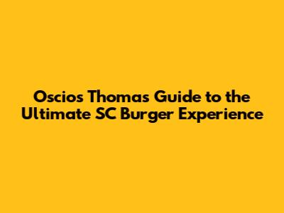Oscios Thomas' Guide to the Ultimate SC Burger Experience