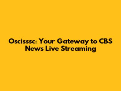 Oscisssc: Your Gateway to CBS News Live Streaming