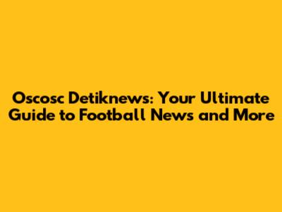 Oscosc Detiknews: Your Ultimate Guide to Football News and More
