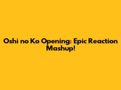 Oshi no Ko Opening: Epic Reaction Mashup!