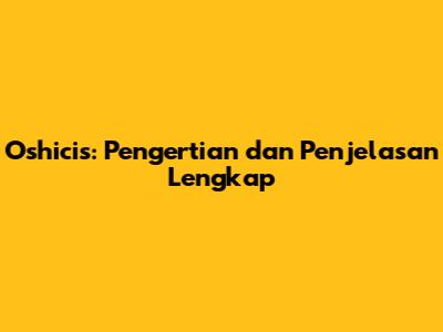 Oshicis: Pengertian dan Penjelasan Lengkap