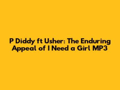 P Diddy ft Usher: The Enduring Appeal of "I Need a Girl" MP3