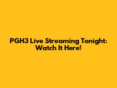 PGH3 Live Streaming Tonight: Watch It Here!