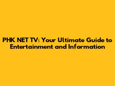 PHK NET TV: Your Ultimate Guide to Entertainment and Information