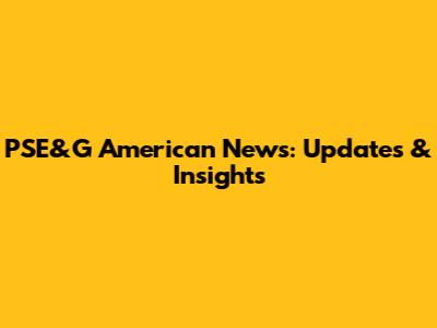 PSE&G American News: Updates & Insights