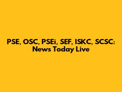 PSE, OSC, PSEi, SEF, ISKC, SCSC: News Today Live