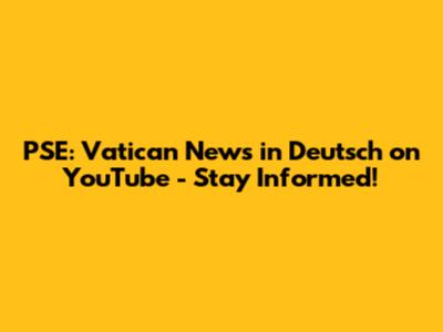 PSE: Vatican News in Deutsch on YouTube - Stay Informed!