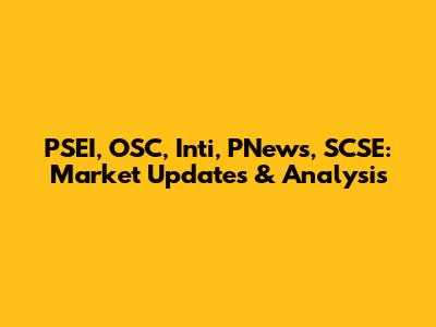 PSEI, OSC, Inti, PNews, SCSE: Market Updates & Analysis