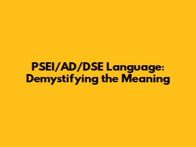 PSEI/AD/DSE Language: Demystifying the Meaning