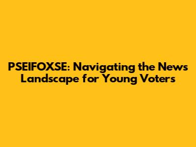 PSEIFOXSE: Navigating the News Landscape for Young Voters