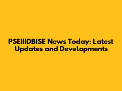 PSEIIIDBISE News Today: Latest Updates and Developments