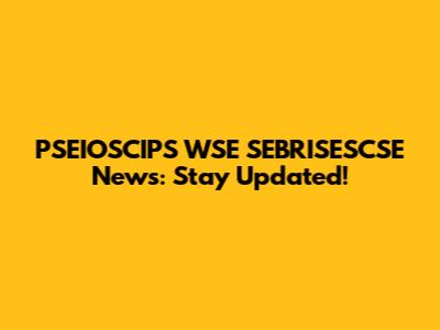 PSEIOSCIPS WSE SEBRISESCSE News: Stay Updated!