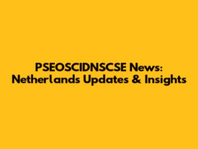 PSEOSCIDNSCSE News: Netherlands Updates & Insights