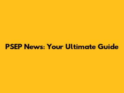 PSEP News: Your Ultimate Guide
