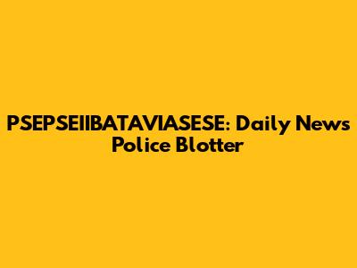 PSEPSEIIBATAVIASESE: Daily News Police Blotter