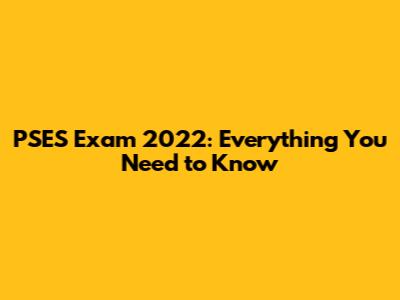 PSES Exam 2022: Everything You Need to Know