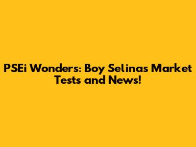 PSEi Wonders: Boy Selina's Market Tests and News!
