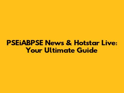 PSEiABPSE News & Hotstar Live: Your Ultimate Guide