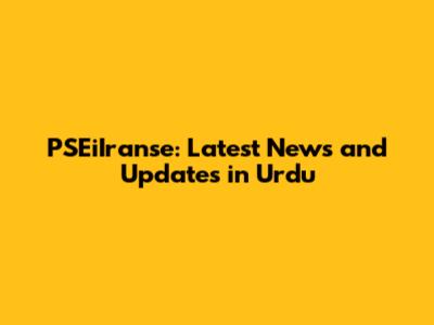 PSEiIranse: Latest News and Updates in Urdu