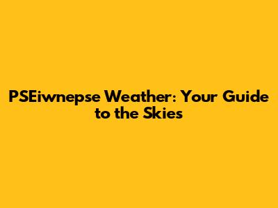 PSEiwnepse Weather: Your Guide to the Skies