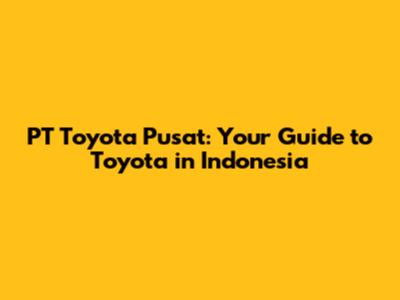 PT Toyota Pusat: Your Guide to Toyota in Indonesia