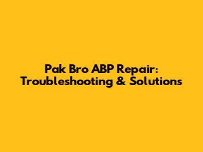 Pak Bro ABP Repair: Troubleshooting & Solutions
