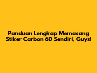 Panduan Lengkap Memasang Stiker Carbon 6D Sendiri, Guys!