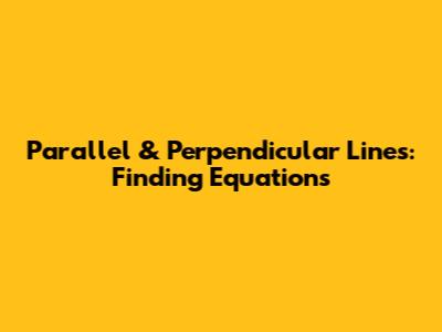 Parallel & Perpendicular Lines: Finding Equations