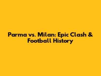 Parma vs. Milan: Epic Clash & Football History