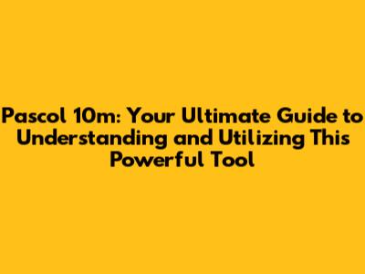 Pascol 10m: Your Ultimate Guide to Understanding and Utilizing This Powerful Tool