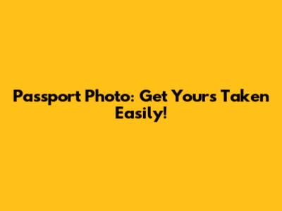 Passport Photo: Get Yours Taken Easily!