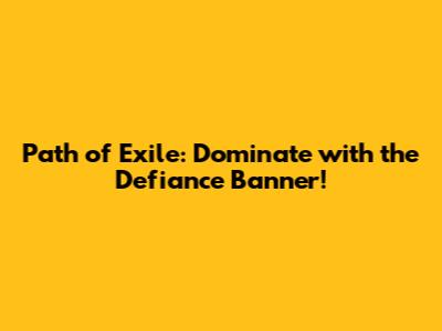 Path of Exile: Dominate with the Defiance Banner!